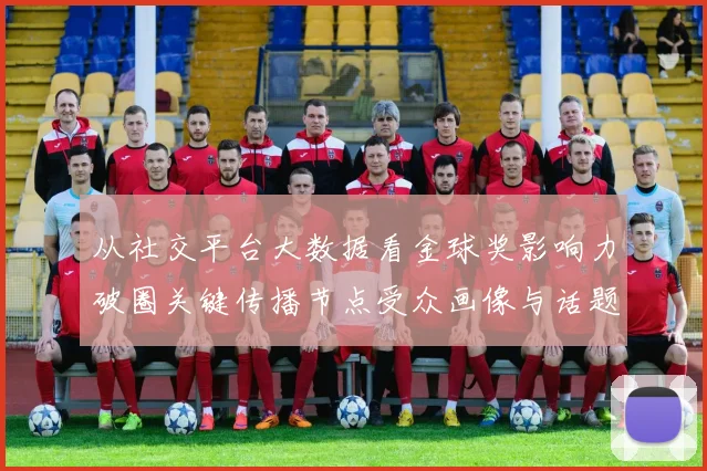 从社交平台大数据看金球奖影响力破圈关键传播节点受众画像与话题裂变深度报告