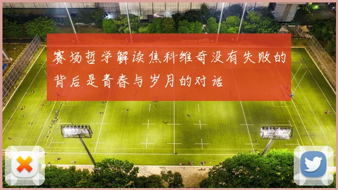 赛场哲学解读焦科维奇没有失败的背后是青春与岁月的对话