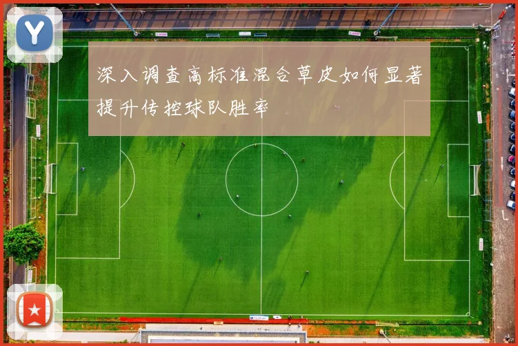 深入调查高标准混合草皮如何显著提升传控球队胜率