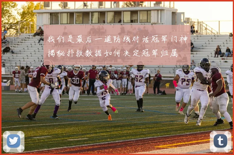我们是最后一道防线对话冠军门神揭秘扑救数据如何决定冠军归属